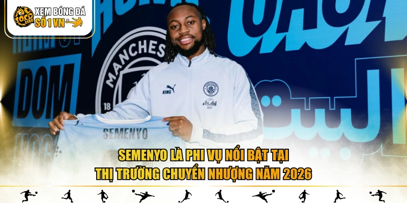 Semenyo là phi vụ nổi bật tại thị trường chuyển nhượng năm 2026